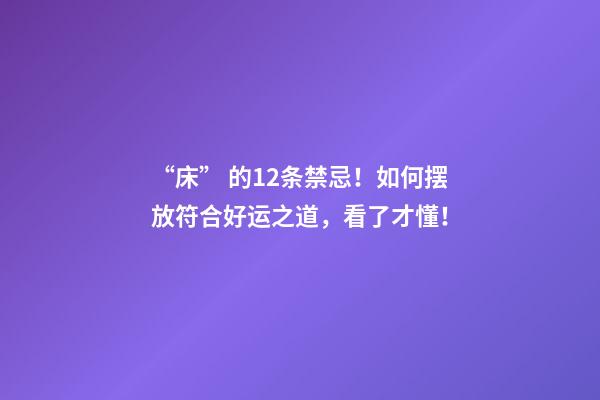“床” 的12条禁忌！如何摆放符合好运之道，看了才懂！